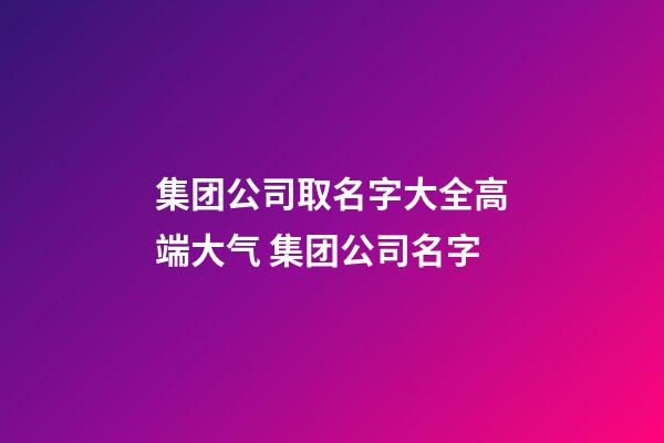 集团公司取名字大全高端大气 集团公司名字-第1张-公司起名-玄机派